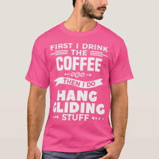 First I Drink The Coffee Then I Do Hang Gliding St T-Shirt