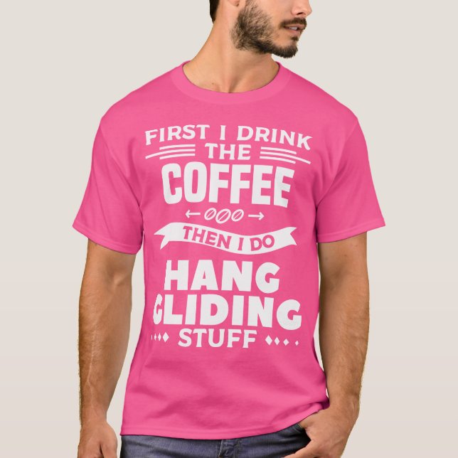 First I Drink The Coffee Then I Do Hang Gliding St T-Shirt (Front)