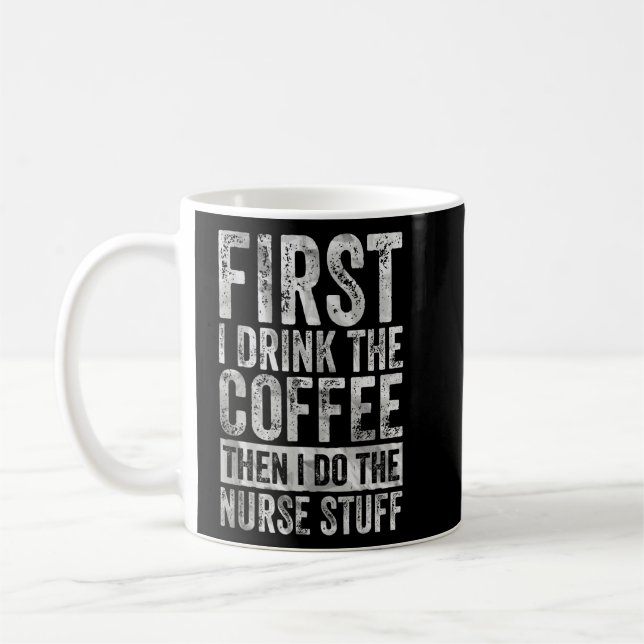 First I Drink The Coffee Then I Do The Nurse Stuff Coffee Mug (Left)