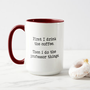 first i drink the coffee then i do the professor mug