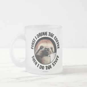 First I Drink The Coffee. Then I Do The Stuff Frosted Glass Coffee Mug