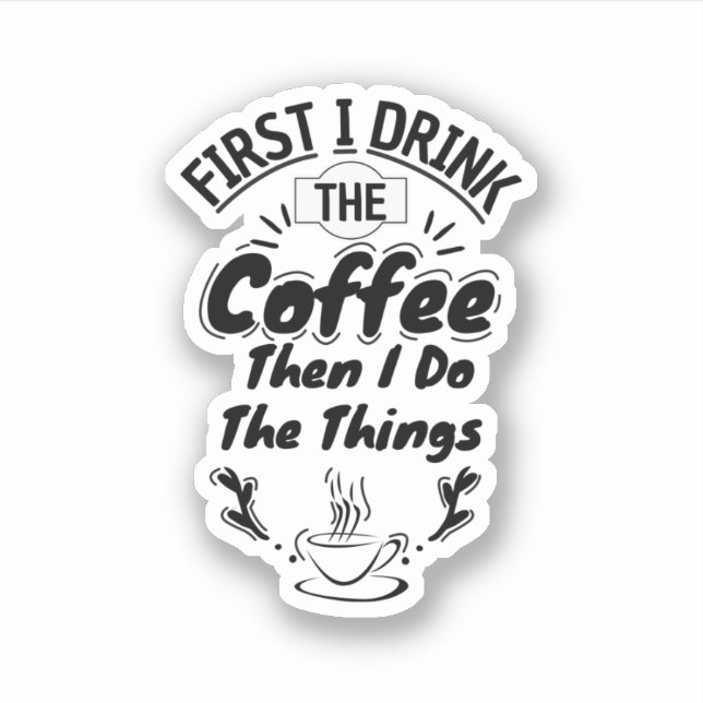 First I Drink The Coffee Then I Do The Things (Front)