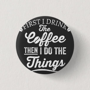 first i drink the coffee then i do the things 3 cm round badge