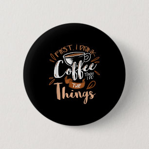 First I Drink The Coffee Then I Do The Things Bari 6 Cm Round Badge