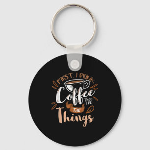 First I Drink The Coffee Then I Do The Things Bari Key Ring