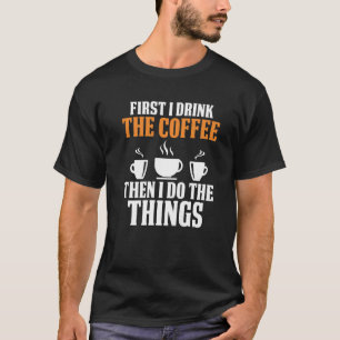 First I Drink The Coffee Then I Do The Things Best T-Shirt