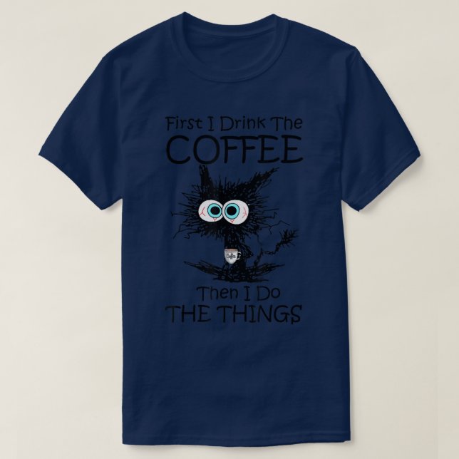 First I Drink The Coffee Then I Do The Things Cat  T-Shirt (Design Front)