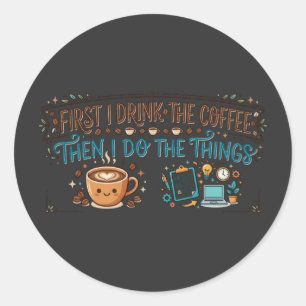 First I Drink The Coffee Then I Do The Things Classic Round Sticker