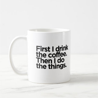 First I drink the coffee. Then I do the things. Coffee Mug