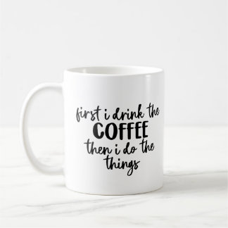 First I Drink the Coffee Then I Do The Things Coffee Mug