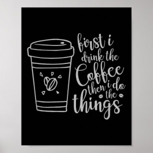 First I Drink The Coffee Then I Do The Things Funn Poster