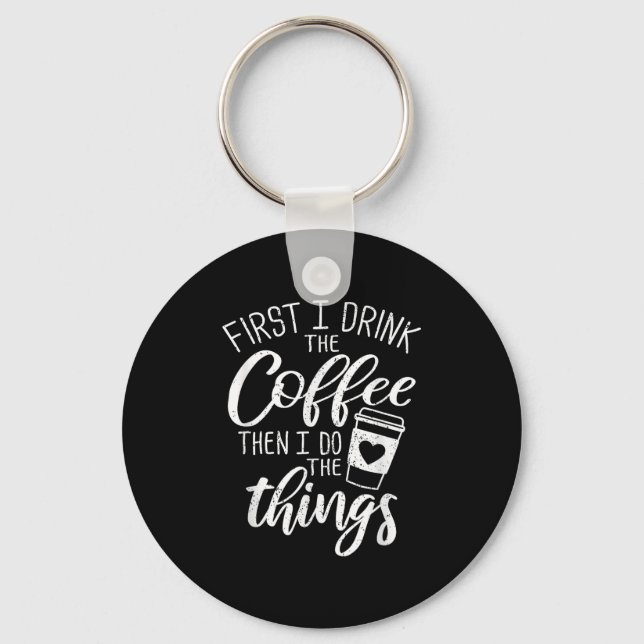 First I Drink The Coffee Then I Do The Things  Key Ring (Front)