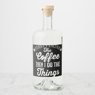 first i drink the coffee then i do the things liquor bottle label