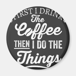first i drink the coffee then i do the things magnet