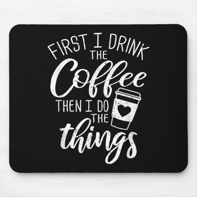 First I Drink The Coffee Then I Do The Things  Mouse Mat (Front)