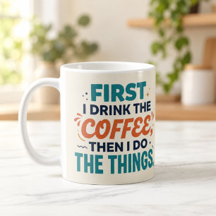 First I Drink the Coffee Then I Do the Things Mug