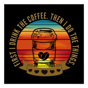 first i drink the coffee then i do the things poster