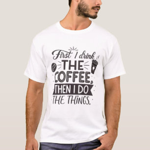 First I drink the coffee, then I do the things T-Shirt