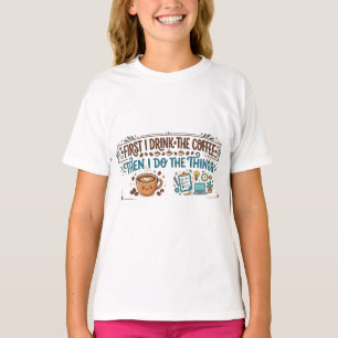 First I Drink The Coffee Then I Do The Things T-Shirt