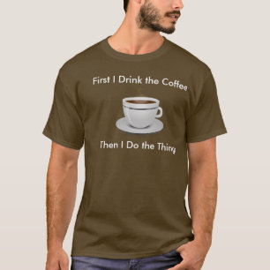First I Drink the Coffee Then I Do the Things Tee