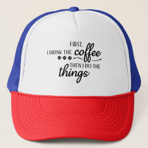 First I Drink the Coffee Then I Do the Things  Trucker Hat