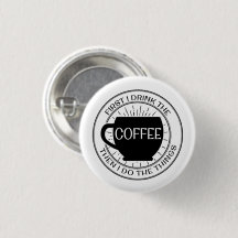 First I drink the coffee then I do things Button