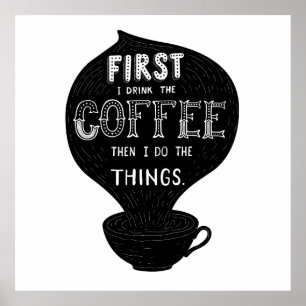 First I Drink The Coffee Then I Do Things Poster