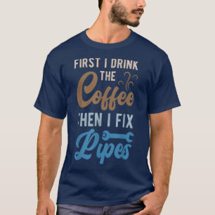 First I Drink The Coffee Then I Fi Pipes Funny Plu T-Shirt