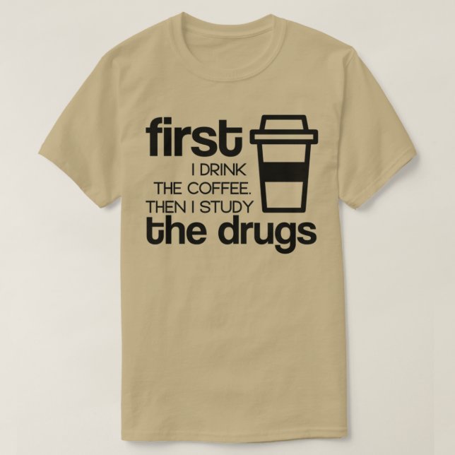 First I drink the coffee then i study the drugs 1 T-Shirt (Design Front)