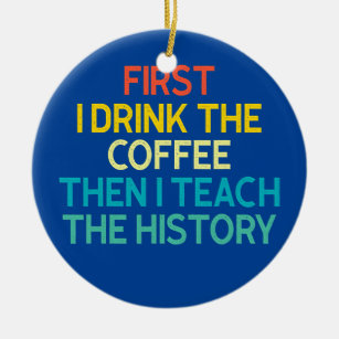 First I Drink The Coffee Then I Teach The History Ceramic Tree Decoration