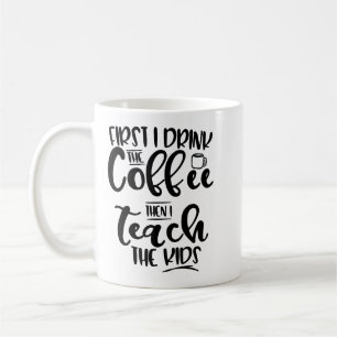 First I Drink The Coffee Then I Teach The Kids Mug