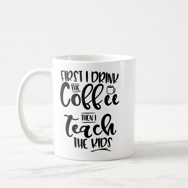 First I Drink The Coffee Then I Teach The Kids Mug (Left)