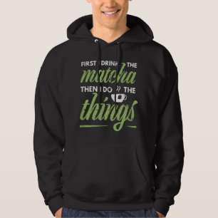 First I Drink The Matcha Tea Lover Gift Matcha Hoodie