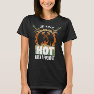First I Get It Hot Then I Pound It Forging T-Shirt