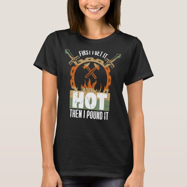 First I Get It Hot Then I Pound It Forging T-Shirt (Front)