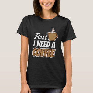 First I Need A Coffee Quote Favourite Drink Caffe T-Shirt
