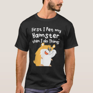 First I pet my Hamster then I do Things T-Shirt