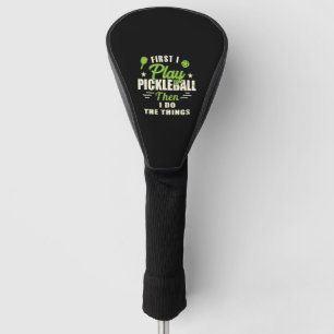 First I Play Pickleball Then I Do The Things Golf Head Cover