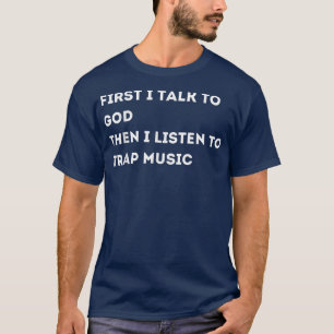 First i talk to God then i listen to trap music, H T-Shirt