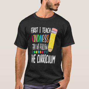 First I Teach Kindness Then We Follow the Curricul T-Shirt