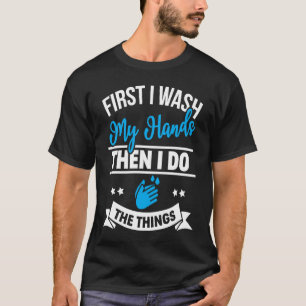 First I Wash My Hands Then I Do The Things T-Shirt