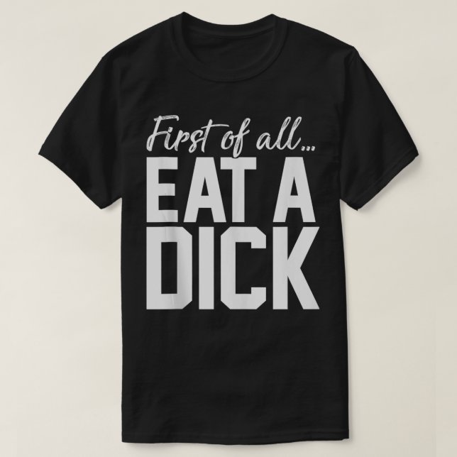 First Of All Eat A Dick  T-Shirt (Design Front)