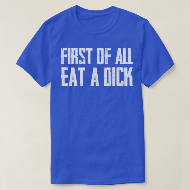 First Of All Eat A Dick  T-Shirt (Design Front)
