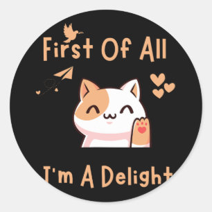 First Of All I39m A Delight Funny Cat 1 Classic Round Sticker