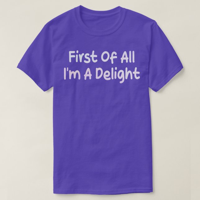 first of all im a delight 1 T-Shirt (Design Front)