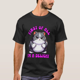 First Of All I'm A Delight Angry Cat Sarcasm Moody T-Shirt