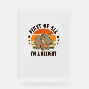 First Of All I'm a Delight Baby Hippo Moo Deng Lon Acrylic Sign