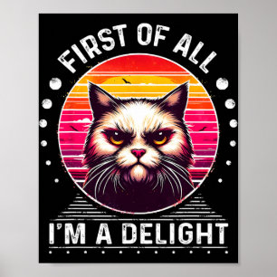 First Of All Im A Delight Cat Angry Cat Poster