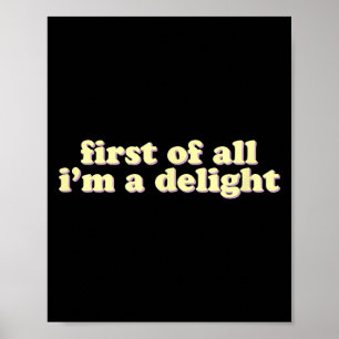 First Of All Im A Delight _ Ironic Sarcastic Funny Poster