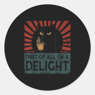 First Of All Im A Delight Sarcastic Angry Cat Coff Classic Round Sticker